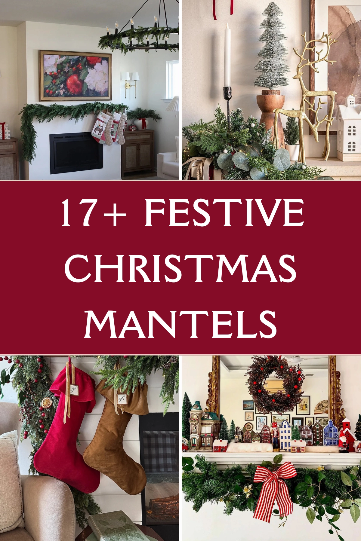 Collage pin featuring four Christmas mantel designs including a modern white fireplace with garland and stockings, a styled mantel with bottle brush trees and gold reindeer, velvet stockings hanging beside lush greenery, and a festive village display with a wreath above the mantel. Text overlay reads "17+ Festive Christmas Mantels"